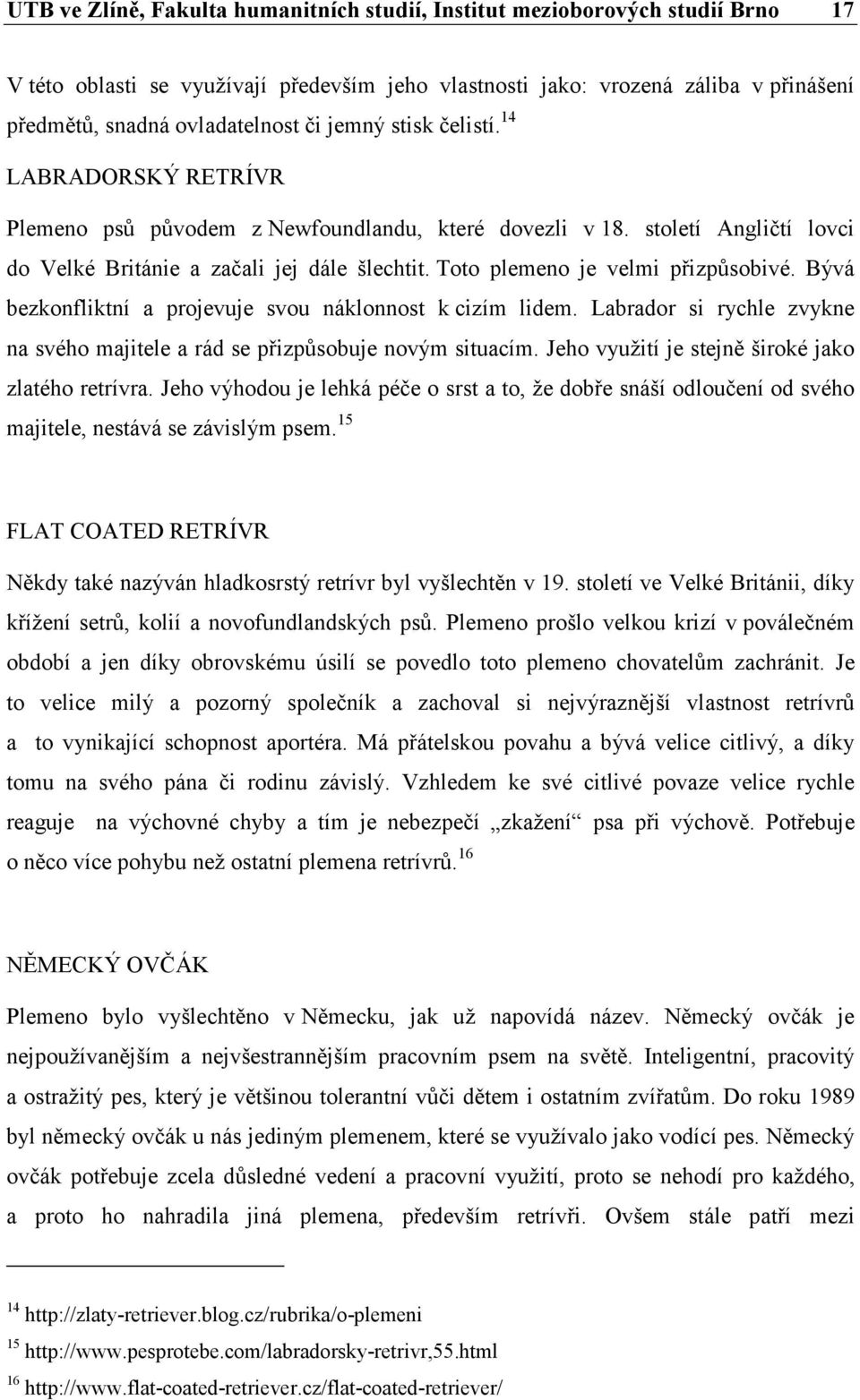 Toto plemeno je velmi přizpůsobivé. Bývá bezkonfliktní a projevuje svou náklonnost k cizím lidem. Labrador si rychle zvykne na svého majitele a rád se přizpůsobuje novým situacím.