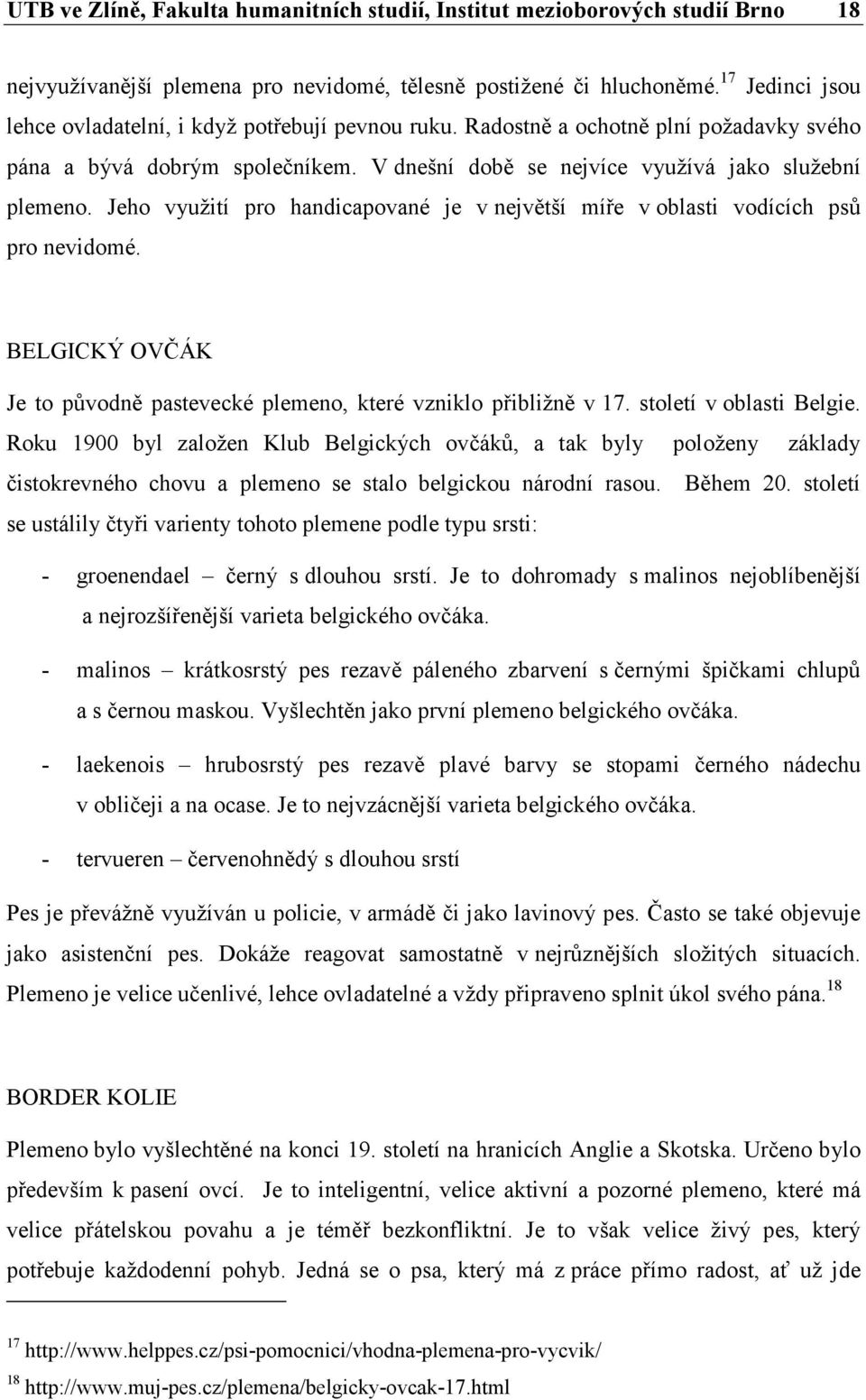 Jeho využití pro handicapované je v největší míře v oblasti vodících psů pro nevidomé. BELGICKÝ OVČÁK Je to původně pastevecké plemeno, které vzniklo přibližně v 17. století v oblasti Belgie.