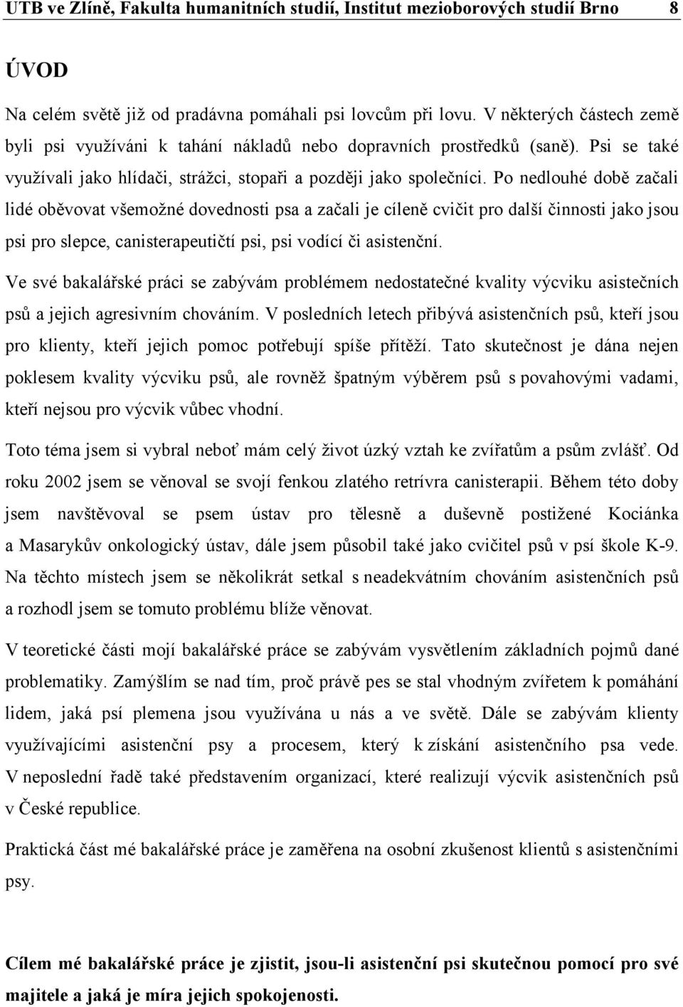 Po nedlouhé době začali lidé oběvovat všemožné dovednosti psa a začali je cíleně cvičit pro další činnosti jako jsou psi pro slepce, canisterapeutičtí psi, psi vodící či asistenční.