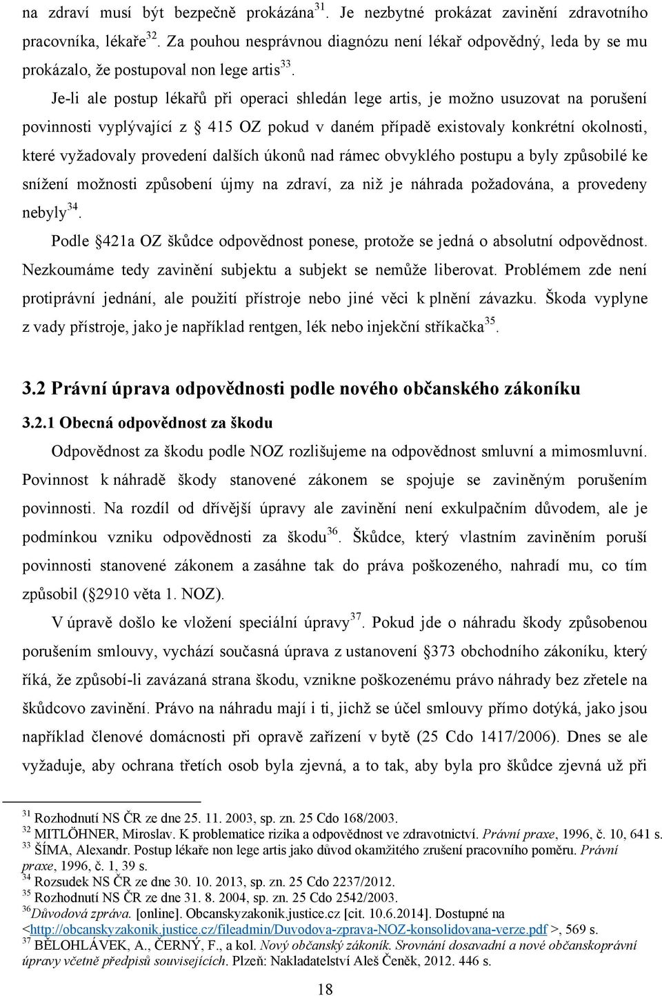 Je-li ale postup lékařů při operaci shledán lege artis, je moţno usuzovat na porušení povinnosti vyplývající z 415 OZ pokud v daném případě existovaly konkrétní okolnosti, které vyţadovaly provedení