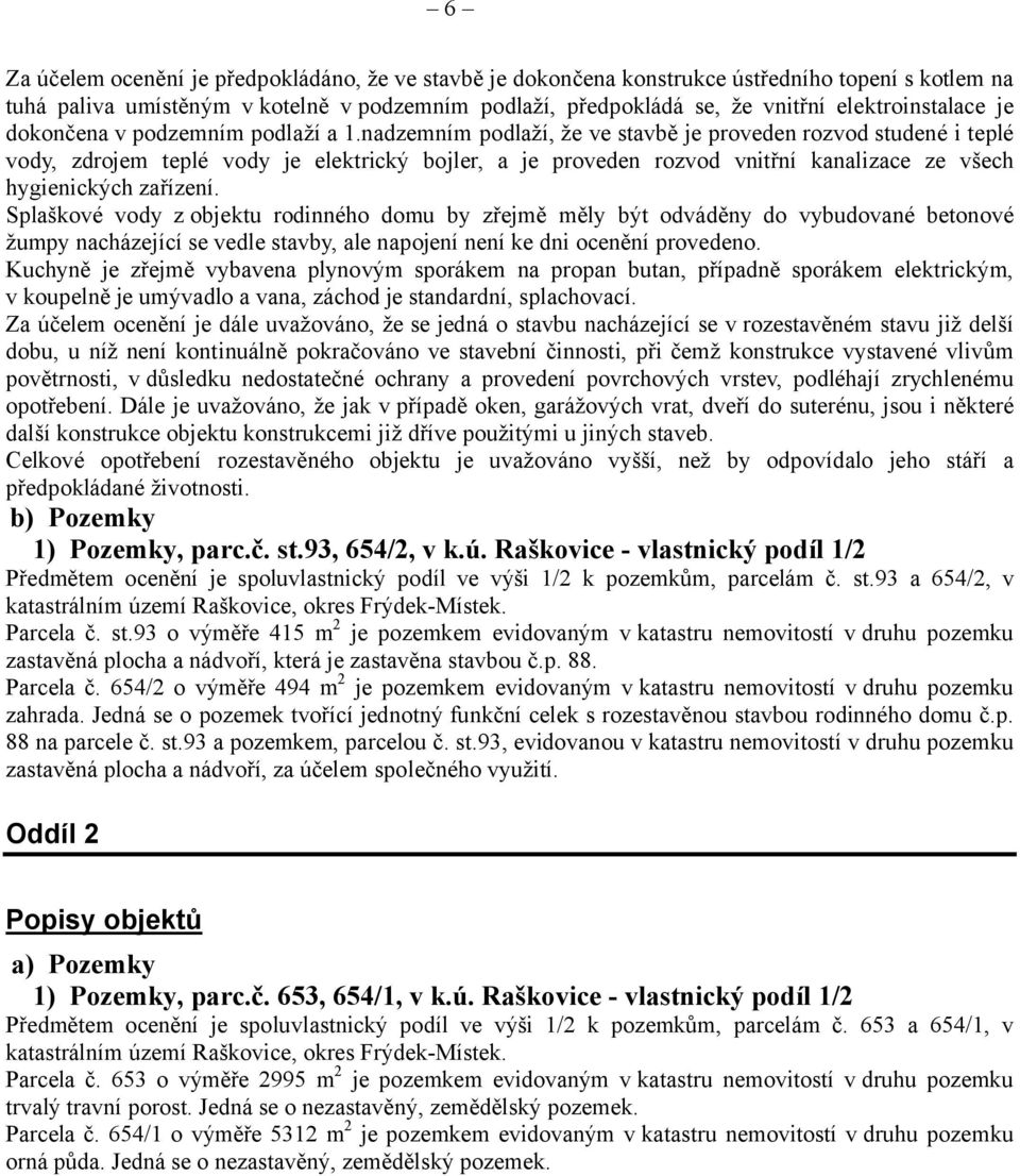 nadzemním podlaží, že ve stavbě je proveden rozvod studené i teplé vody, zdrojem teplé vody je elektrický bojler, a je proveden rozvod vnitřní kanalizace ze všech hygienických zařízení.