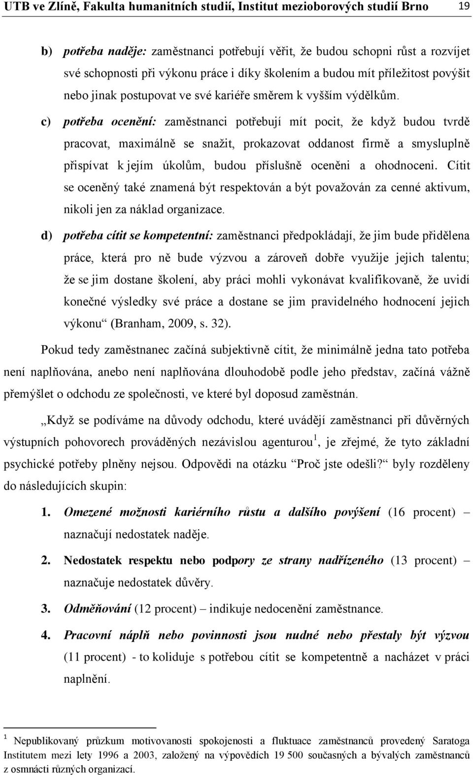 c) potřeba ocenění: zaměstnanci potřebují mít pocit, že když budou tvrdě pracovat, maximálně se snažit, prokazovat oddanost firmě a smysluplně přispívat k jejím úkolům, budou příslušně oceněni a