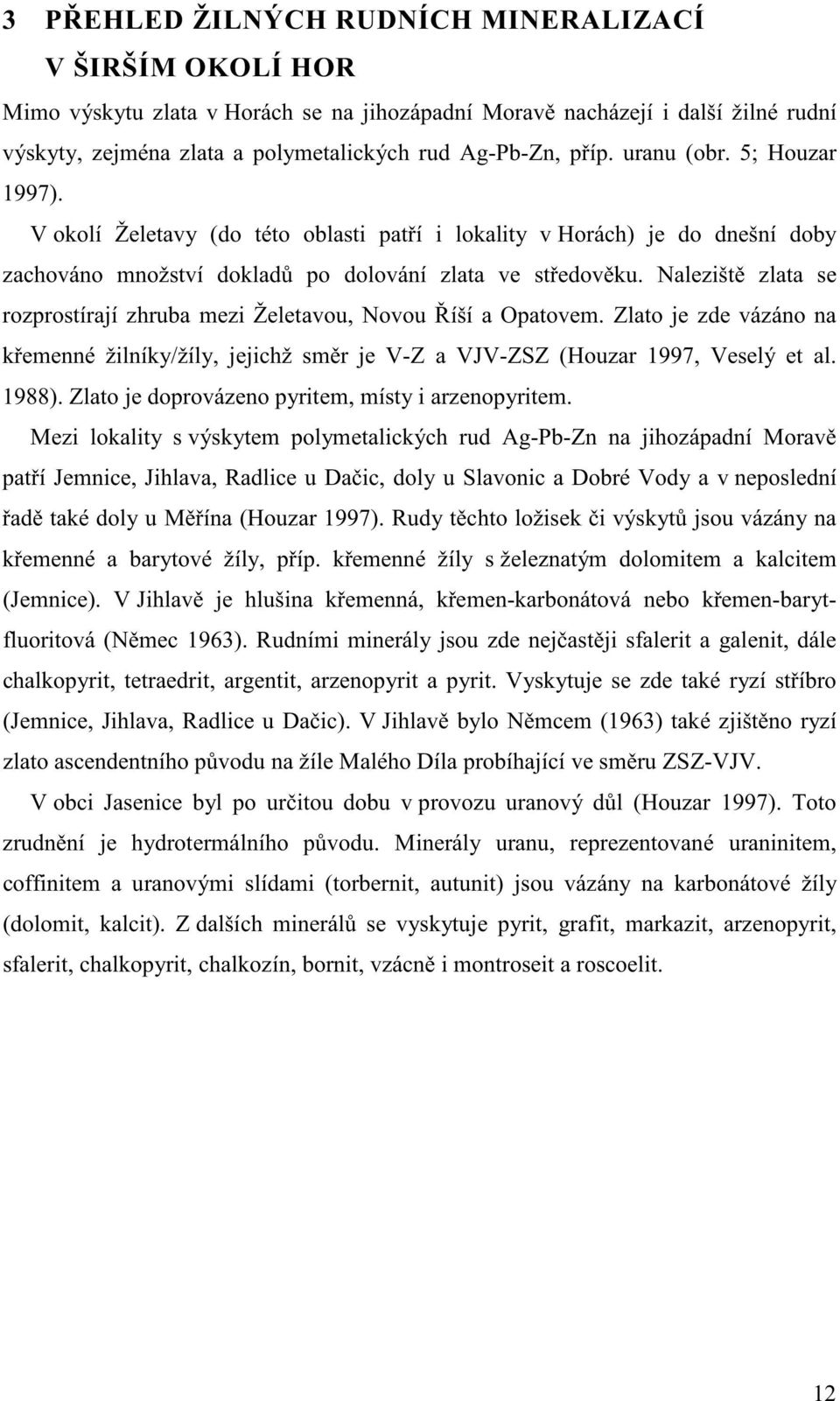 Nalezišt zlata se rozprostírají zhruba mezi Želetavou, Novou íší a Opatovem. Zlato je zde vázáno na kemenné žilníky/žíly, jejichž smr je V-Z a VJV-ZSZ (Houzar 1997, Veselý et al. 1988).