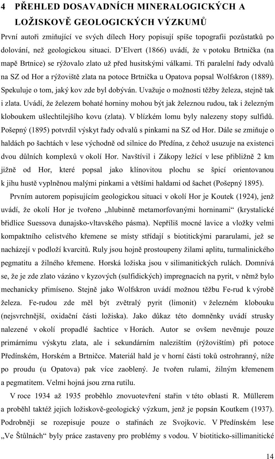 Ti paralelní ady odval na SZ od Hor a rýžovišt zlata na potoce Brtnika u Opatova popsal Wolfskron (1889). Spekuluje o tom, jaký kov zde byl dobýván. Uvažuje o možnosti tžby železa, stejn tak i zlata.