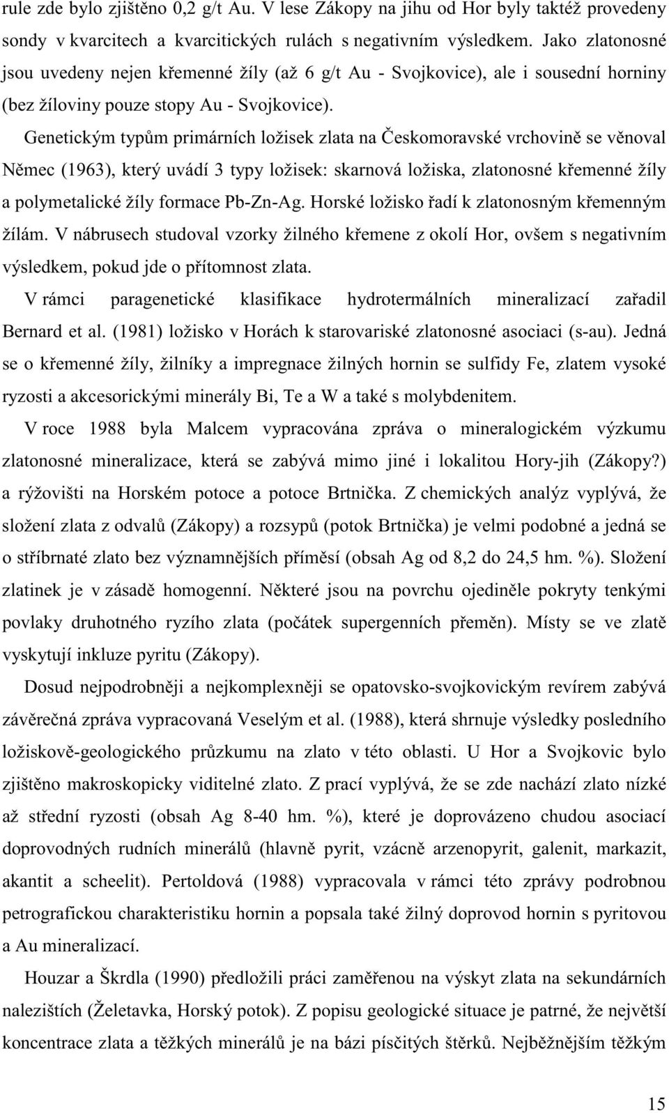 Genetickým typm primárních ložisek zlata na eskomoravské vrchovin se vnoval Nmec (1963), který uvádí 3 typy ložisek: skarnová ložiska, zlatonosné kemenné žíly a polymetalické žíly formace Pb-Zn-Ag.