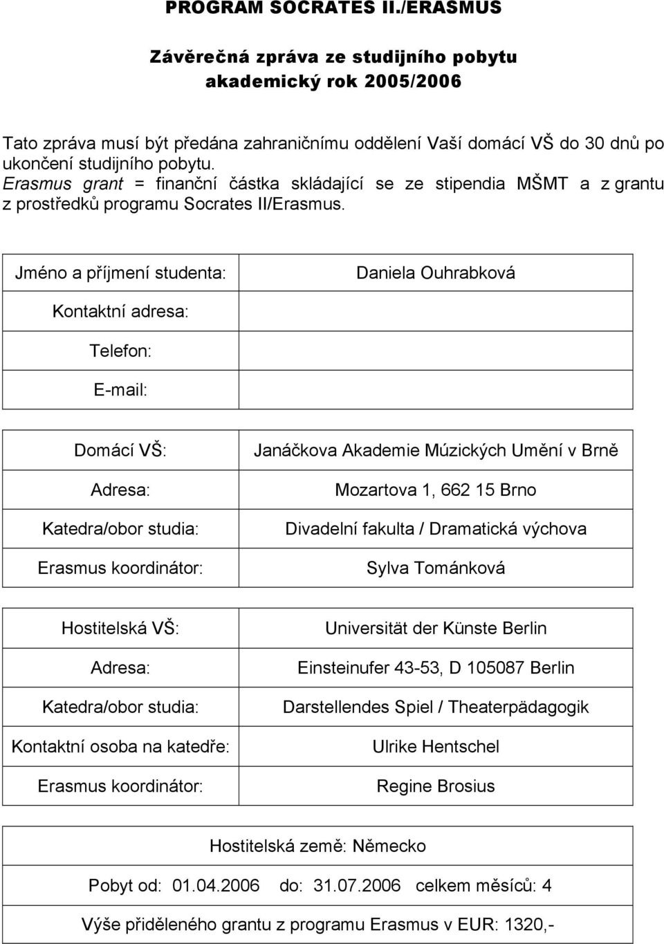 Jméno a příjmení studenta: Daniela Ouhrabková Kontaktní adresa: Telefon: E-mail: Domácí VŠ: Adresa: Katedra/obor studia: Erasmus koordinátor: Janáčkova Akademie Múzických Umění v Brně Mozartova 1,