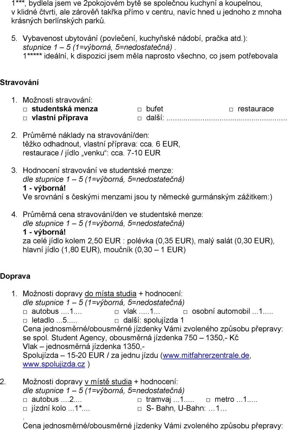 Možnosti stravování: studentská menza bufet restaurace vlastní příprava další:... 2. Průměrné náklady na stravování/den: těžko odhadnout, vlastní příprava: cca. 6 EUR, restaurace / jídlo venku : cca.