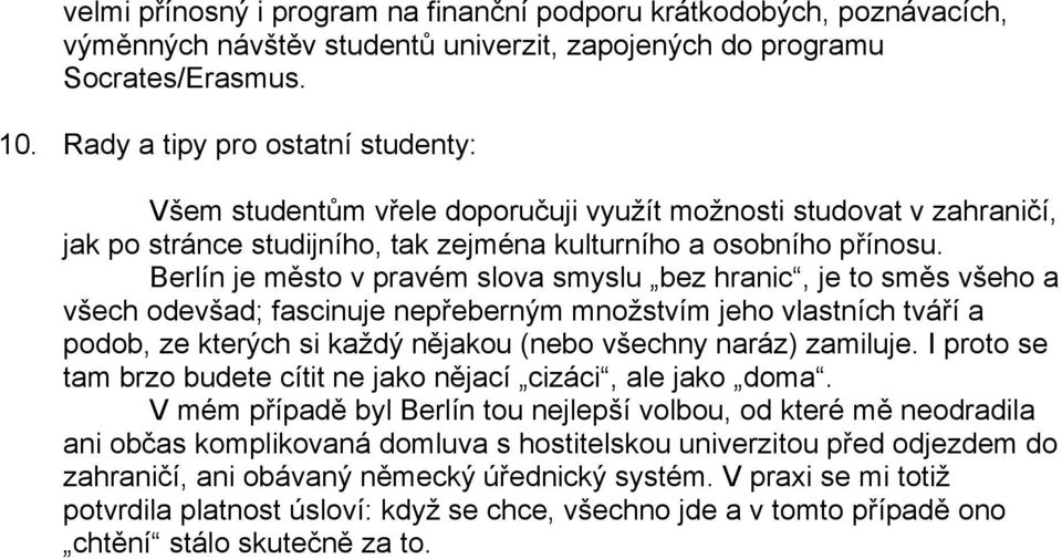 Berlín je město v pravém slova smyslu bez hranic, je to směs všeho a všech odevšad; fascinuje nepřeberným množstvím jeho vlastních tváří a podob, ze kterých si každý nějakou (nebo všechny naráz)