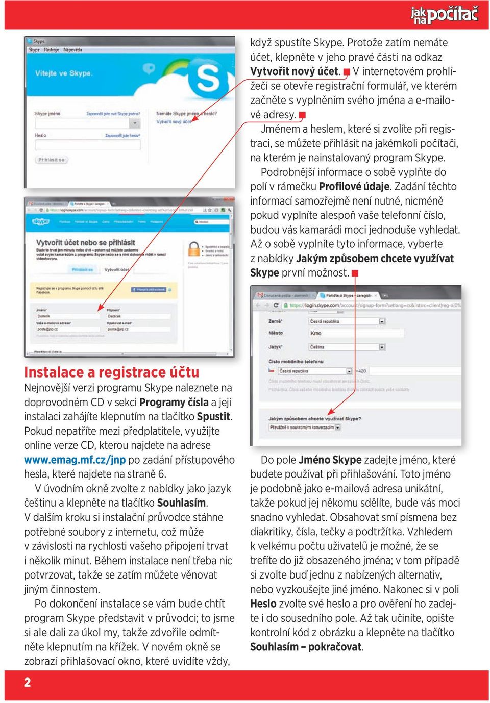 Jménem a heslem, které si zvolíte při registraci, se můžete přihlásit na jakémkoli počítači, na kterém je nainstalovaný program Skype.