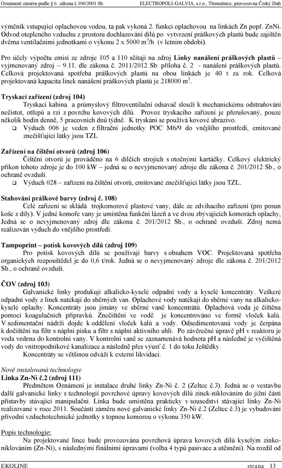 Pro účely výpočtu emisí ze zdroje 105 a 110 sčítají na zdroj Linky nanášení práškových plastů vyjmenovaný zdroj 9.11. dle zákona č. 2011/2012 Sb. příloha č. 2 - nanášení práškových plastů.