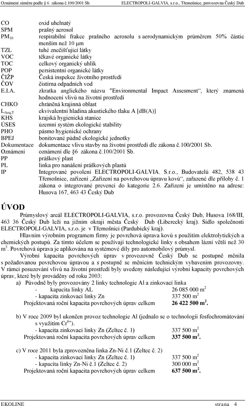 zkratka anglického názvu "Environmental Impact Assesment, který znamená hodnocení vlivů na životní prostředí CHKO chráněná krajinná oblast L Aeq,T ekvivalentní hladina akustického tlaku A [db(a)] KHS