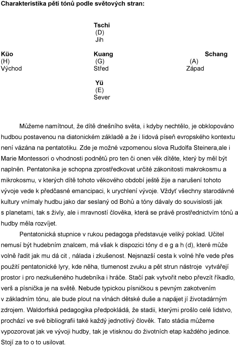 Zde je možné vzpomenou slova Rudolfa Steinera,ale i Marie Montessori o vhodnosti podnětů pro ten či onen věk dítěte, který by měl být naplněn.