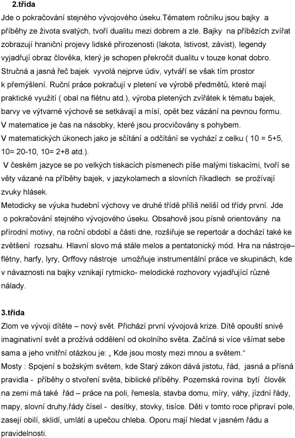 Stručná a jasná řeč bajek vyvolá nejprve údiv, vytváří se však tím prostor k přemýšlení. Ruční práce pokračují v pletení ve výrobě předmětů, které mají praktické využití ( obal na flétnu atd.