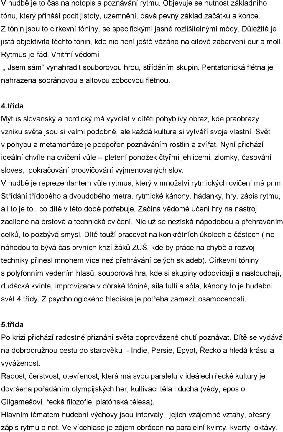 Vnitřní vědomí Jsem sám vynahradit souborovou hrou, střídáním skupin. Pentatonická flétna je nahrazena sopránovou a altovou zobcovou flétnou. 4.