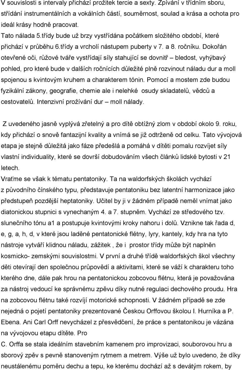 Dokořán otevřené oči, růžové tváře vystřídají síly stahující se dovnitř bledost, vyhýbavý pohled, pro které bude v dalších ročnících důležité plně rozvinout náladu dur a moll spojenou s kvintovým