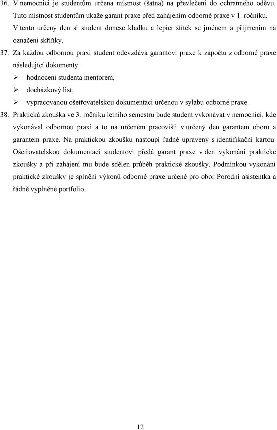 Za každou odbornou praxi student odevzdává garantovi praxe k zápočtu z odborné praxe následující dokumenty: hodnocení studenta mentorem, docházkový list, vypracovanou ošetřovatelskou dokumentaci