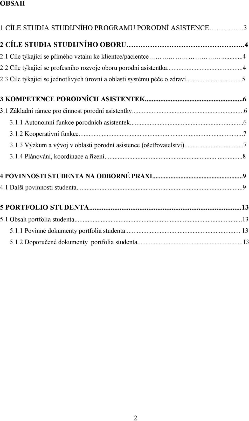 ..6 3.1.2 Kooperativní funkce...7 3.1.3 Výzkum a vývoj v oblasti porodní asistence (ošetřovatelství)...7 3.1.4 Plánování, koordinace a řízení......8 4 POVINNOSTI STUDENTA NA ODBORNÉ PRAXI...9 4.