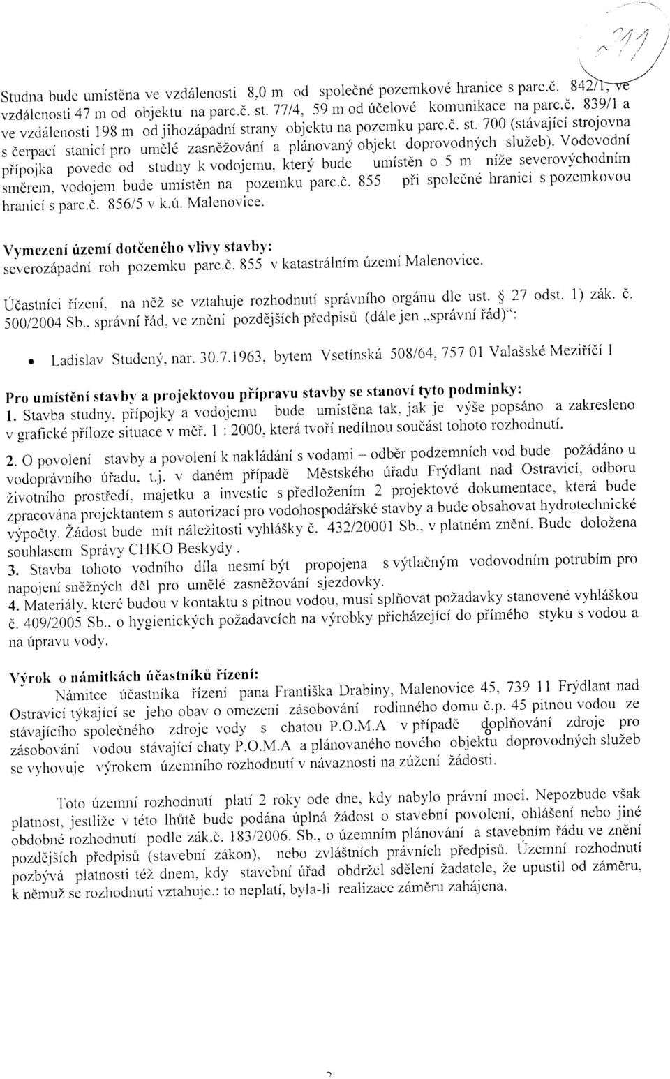 Vodovodni piipojka povede od studny k vodojemu, ktery bude umisten o 5 m ni2e severovychodnim smerem, vodojem bude umisten na pozemku parc.c. 855 pri spolecne hranici s pozemkovou hranici s parc.c. 856/5 v k.