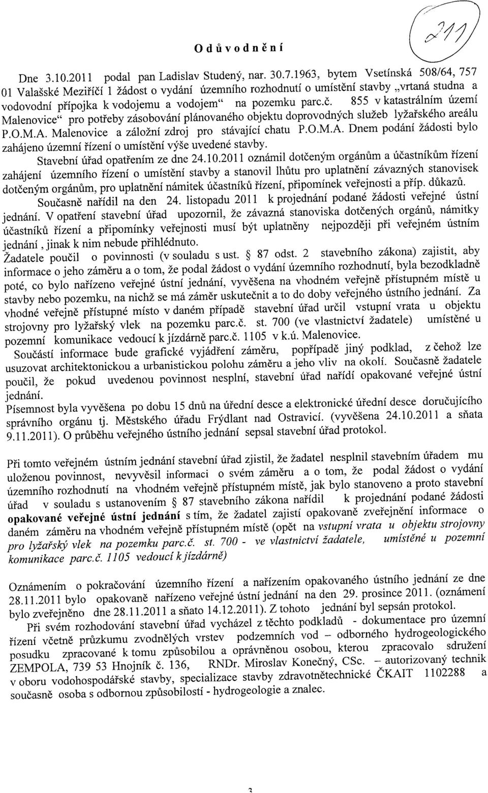 O.M.A. Malenovice a zalozni zdroj pro stavajici chatu P.O.M.A. Dnem podani zadosti bylo zahajeno uzemni iizeni o umisteni vyse uvedene stavby. Stavebni uiad opatienim ze dne 24.10.