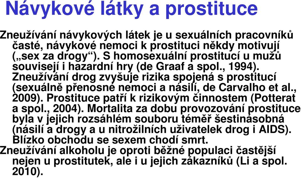 Zneužívání drog zvyšuje rizika spojená s prostitucí (sexuálně přenosné nemoci a násilí, de Carvalho et al., 2009). Prostituce patří k rizikovým činnostem (Potterat a spol., 2004).