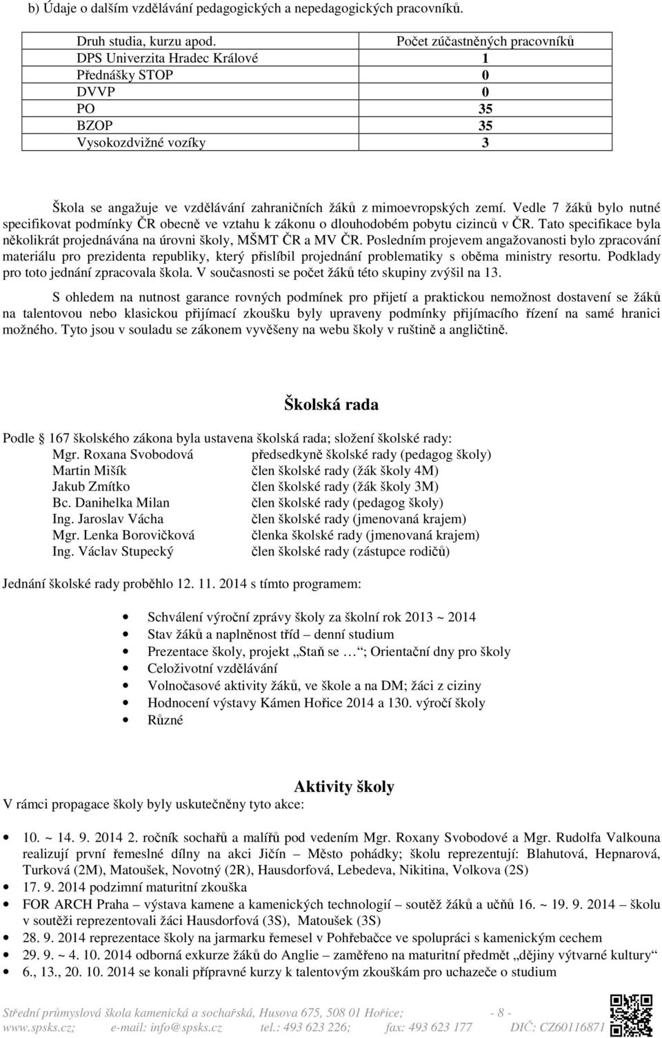 Vedle 7 žáků bylo nutné specifikovat podmínky ČR obecně ve vztahu k zákonu o dlouhodobém pobytu cizinců v ČR. Tato specifikace byla několikrát projednávána na úrovni školy, MŠMT ČR a MV ČR.