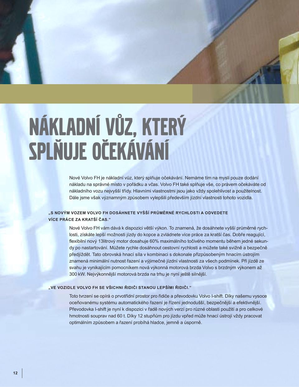 Dále jsme však významným způsobem vylepšili především jízdní vlastnosti tohoto vozidla. S NOVÝM VOZEM VOLVO FH DOSÁHNETE VYŠŠÍ PRŮMĚRNÉ RYCHLOSTI A ODVEDETE VÍCE PRÁCE ZA KRATŠÍ ČAS.