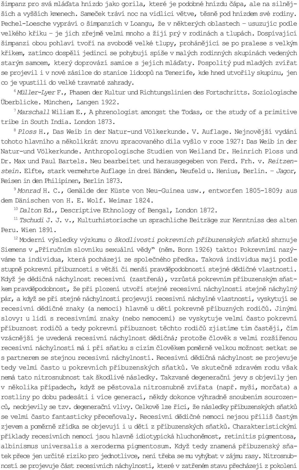 Dospívající šimpanzi obou pohlaví tvoøí na svobodì velké tlupy, prohánìjící se po pralese s velkým køikem, zatímco dospìlí jedinci se pohybují spíše v malých rodinných skupinách vedených starým