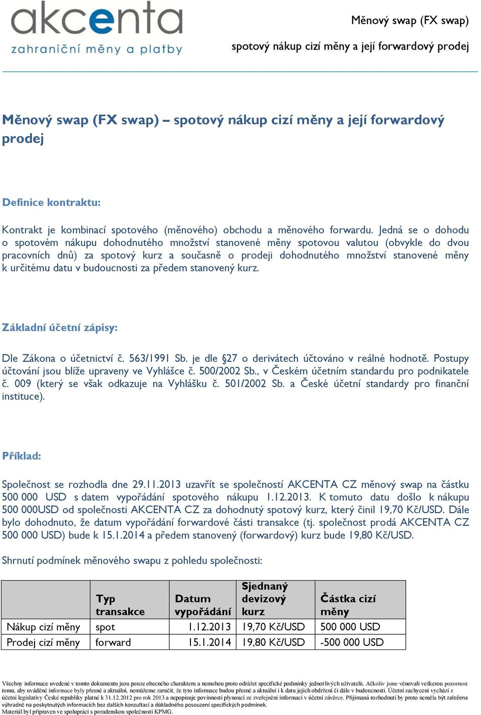 určitému datu v budoucnosti za předem stanovený kurz. Základní účetní zápisy: Dle Zákona o účetnictví č. 563/1991 Sb. je dle 27 o derivátech účtováno v reálné hodnotě.