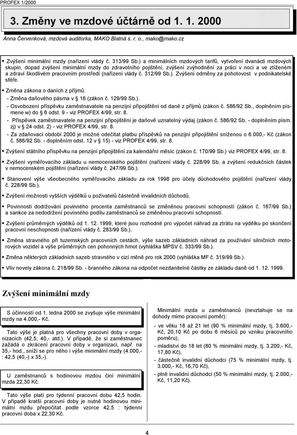 pracovním prostředí (nařízení vlády č. 312/99 Sb.). Zvýšení odměny za pohotovost v podnikatelské sféře. Změna zákona o daních z příjmů. - Změna daňového pásma v 16 (zákon č. 129/99 Sb.). - Osvobození příspěvku zaměstnavatele na penzijní připojištění od daně z příjmů (zákon č.