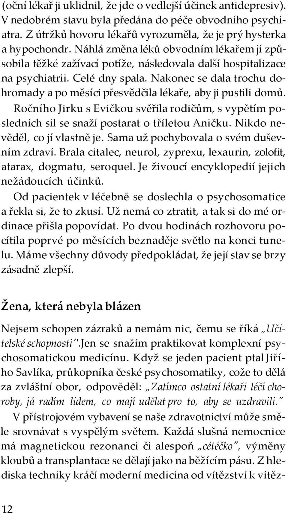 Nakonec se dala trochu dohromady a po měsíci přesvědčila lékaře, aby ji pustili domů. Ročního Jirku s Evičkou svěřila rodičům, s vypětím posledních sil se snaží postarat o tříletou Aničku.