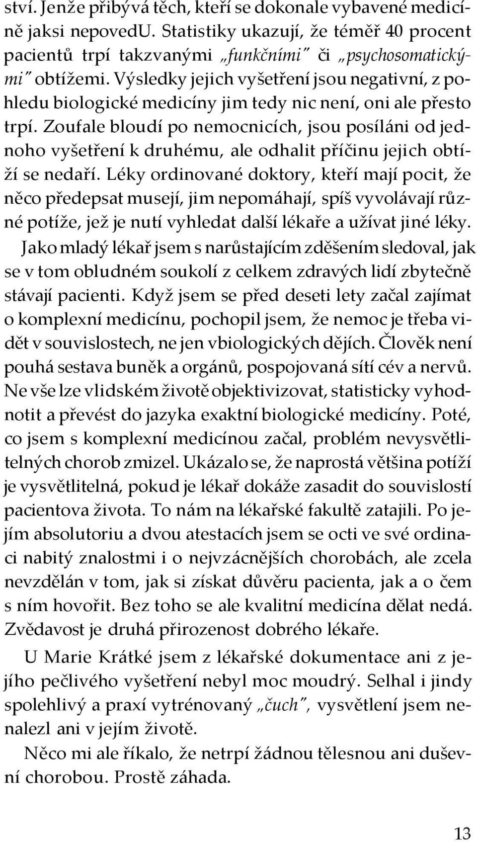 Zoufale bloudí po nemocnicích, jsou posíláni od jednoho vyšetření k druhému, ale odhalit příčinu jejich obtíží se nedaří.