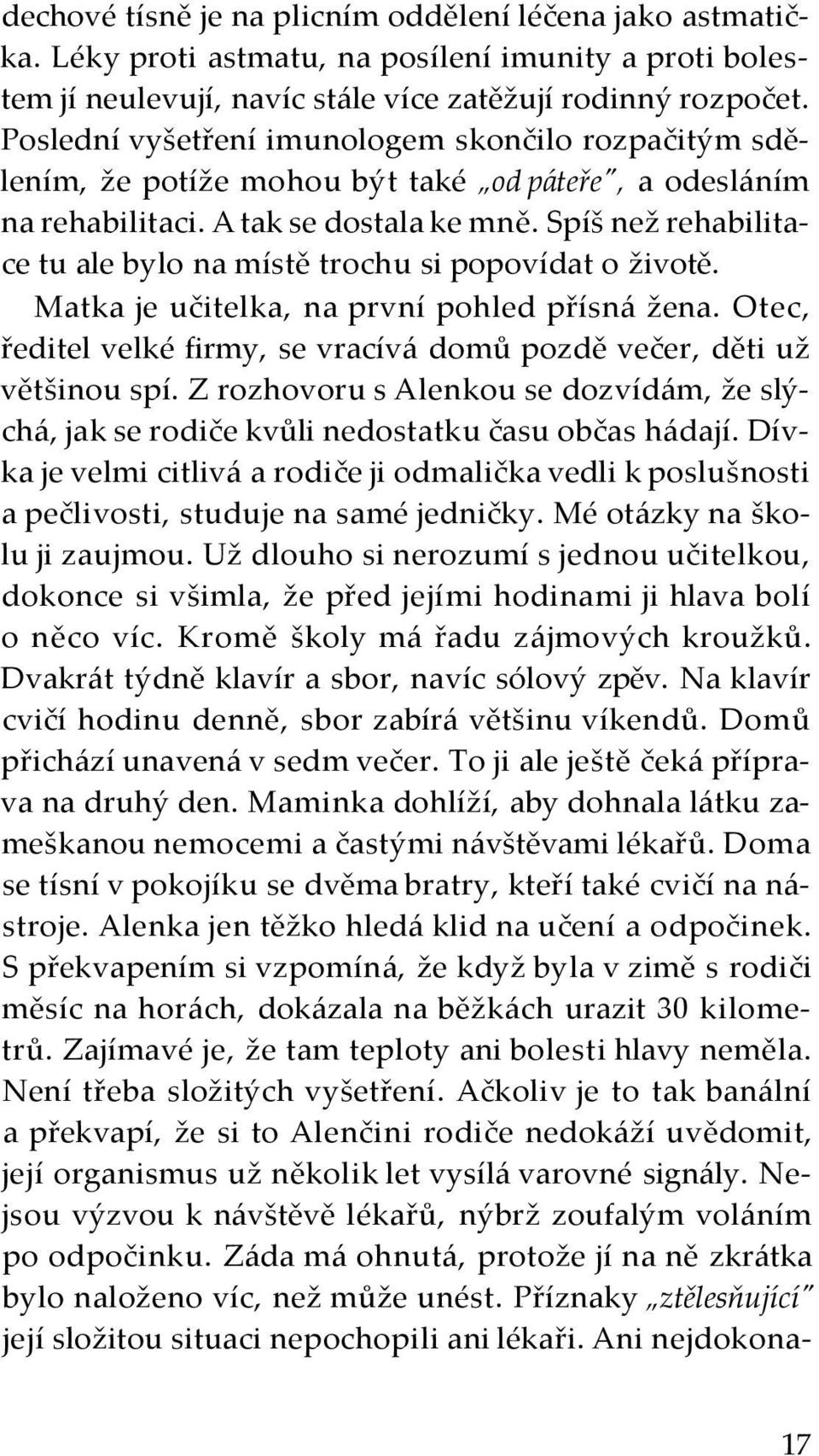 Spíš než rehabilitace tu ale bylo na místě trochu si popovídat o životě. Matka je učitelka, na první pohled přísná žena. Otec, ředitel velké firmy, se vracívá domů pozdě večer, děti už většinou spí.