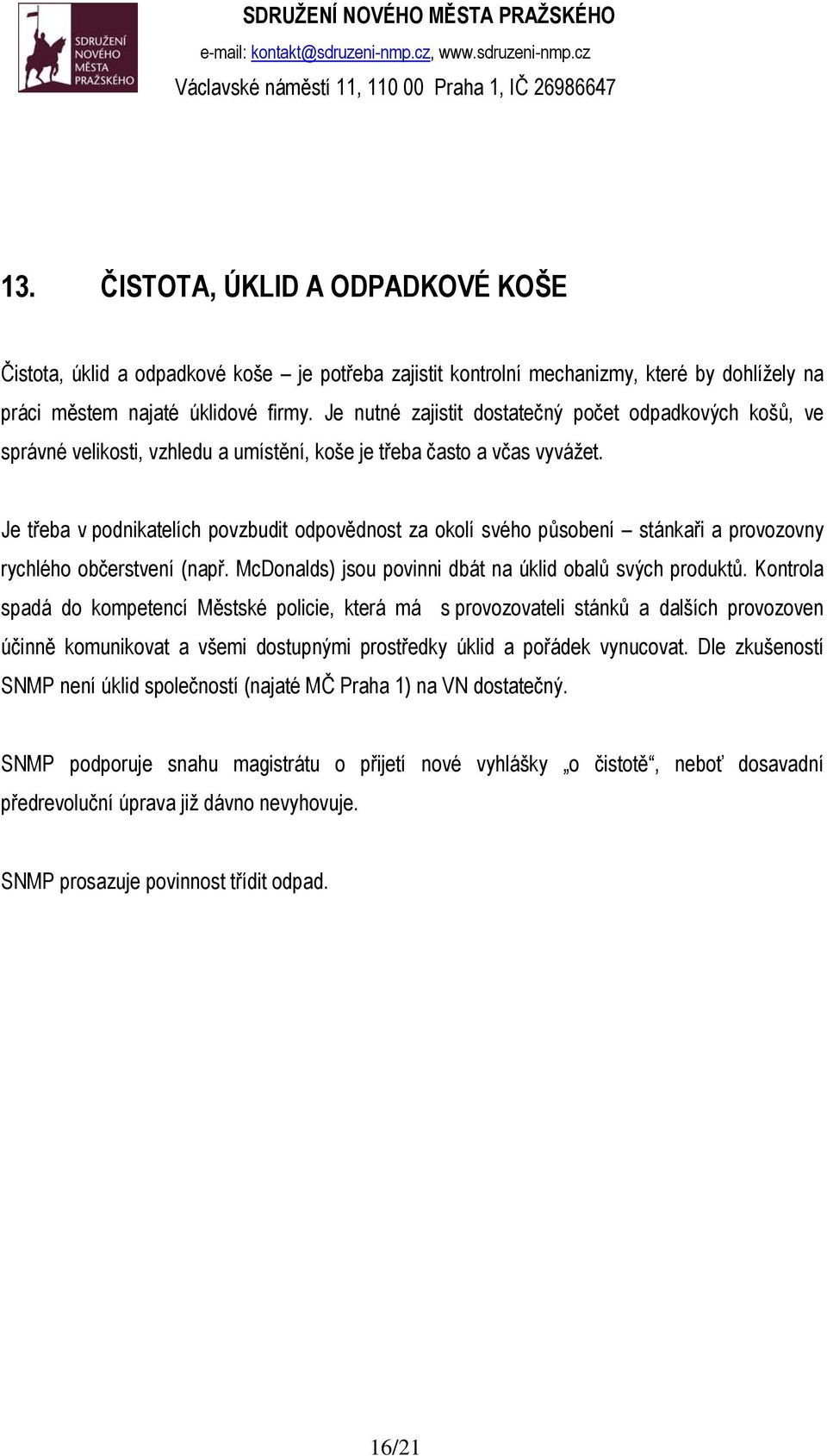 Je třeba v podnikatelích povzbudit odpovědnost za okolí svého působení stánkaři a provozovny rychlého občerstvení (např. McDonalds) jsou povinni dbát na úklid obalů svých produktů.