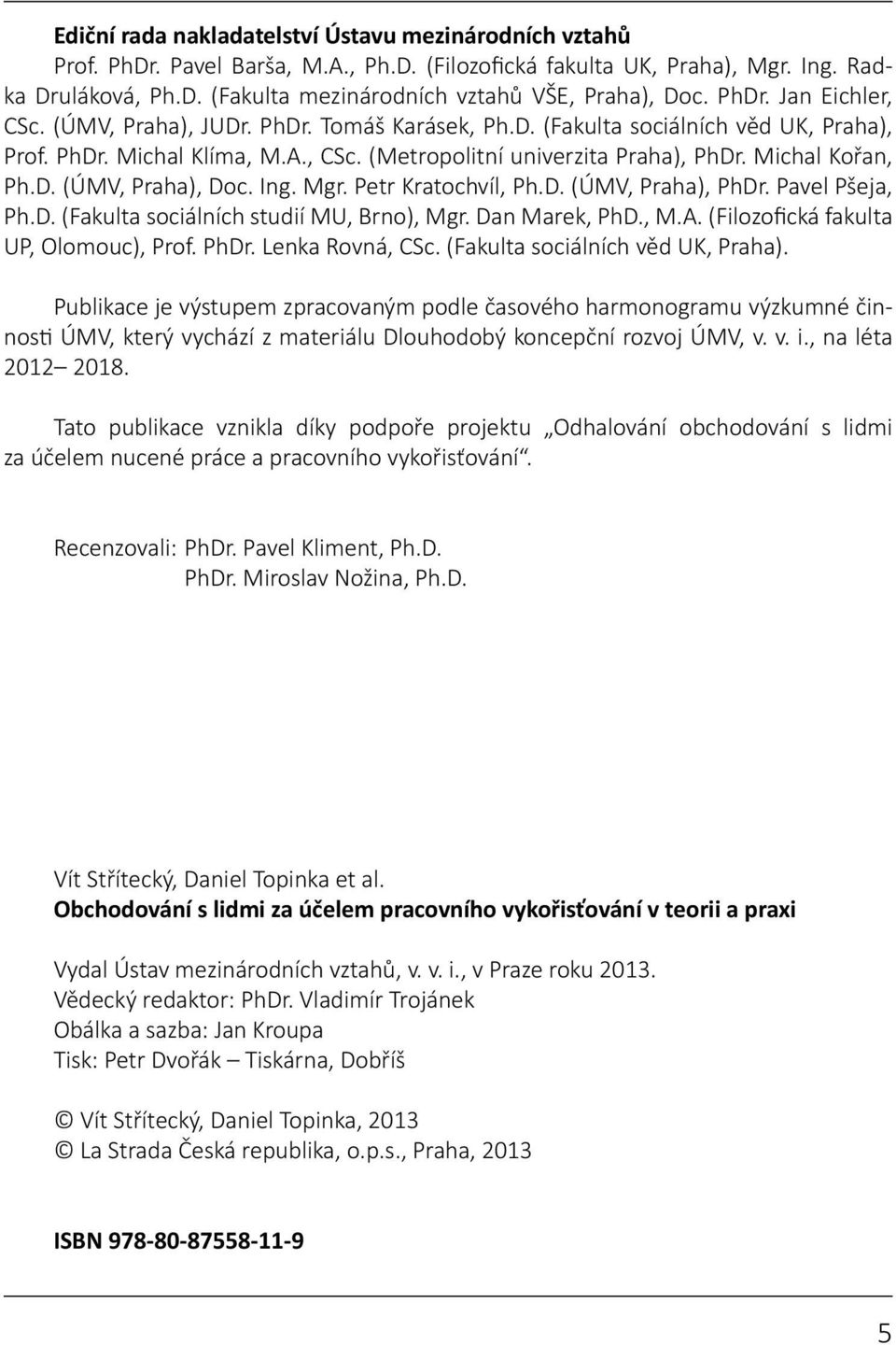 D. (ÚMV, Praha), Doc. Ing. Mgr. Petr Kratochvíl, Ph.D. (ÚMV, Praha), PhDr. Pavel Pšeja, Ph.D. (Fakulta sociálních studií MU, Brno), Mgr. Dan Marek, PhD., M.A. (Filozofická fakulta UP, Olomouc), Prof.
