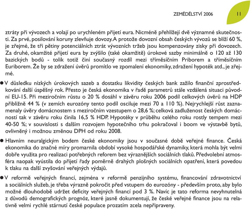 Za druhé, okamžité přijetí eura by zvýšilo (také okamžitě) úrokové sazby minimálně o 120 až 130 bazických bodů - tolik totiž činí současný rozdíl mezi tříměsíčním Priborem a tříměsíčním Euriborem.