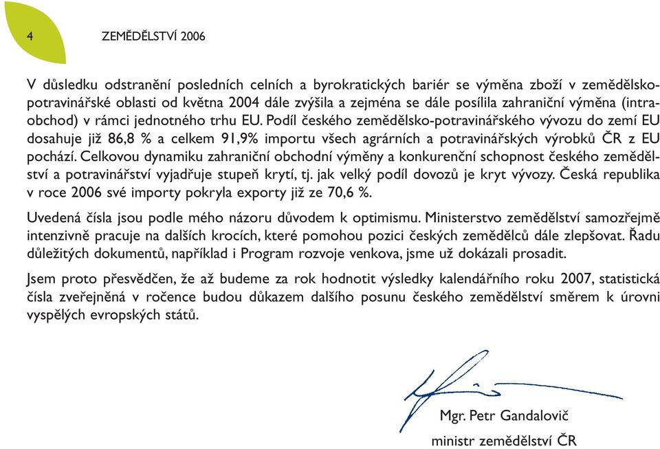 Podíl českého zemědělsko-potravinářského vývozu do zemí EU dosahuje již 86,8 % a celkem 91,9% importu všech agrárních a potravinářských výrobků ČR z EU pochází.