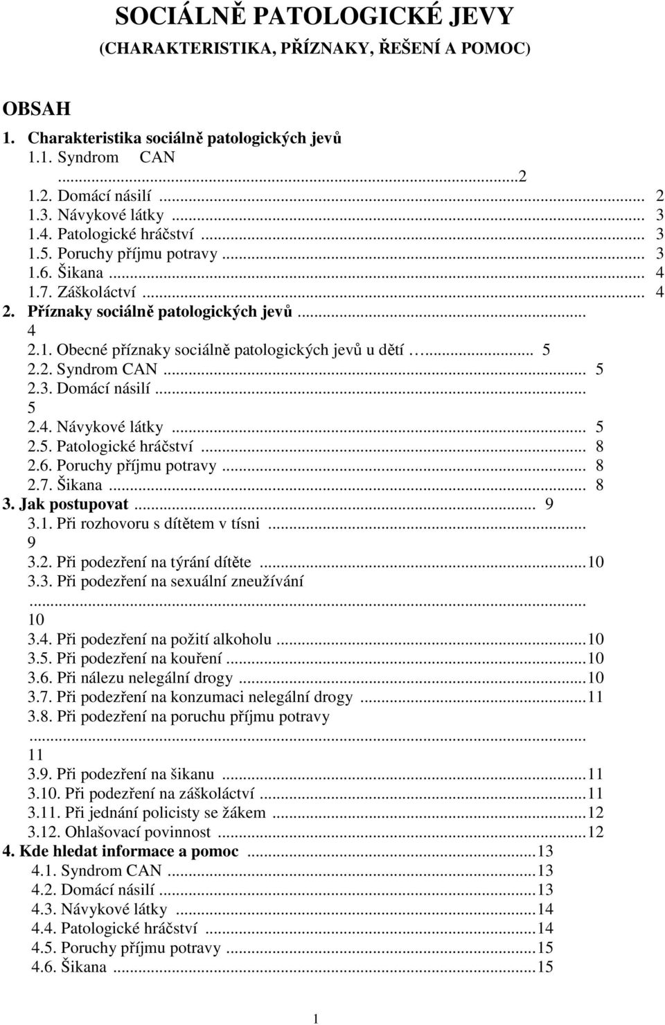 2. Syndrom CAN... 5 2.3. Domácí násilí... 5 2.4. Návykové látky... 5 2.5. Patologické hráčství... 8 2.6. Poruchy příjmu potravy... 8 2.7. Šikana... 8 3. Jak postupovat... 9 3.