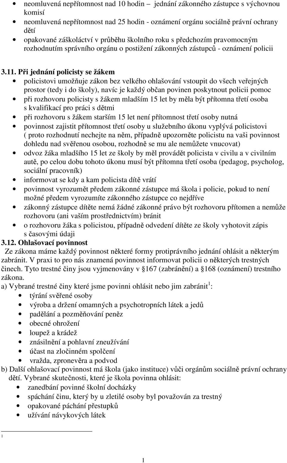 . Při jednání policisty se žákem policistovi umožňuje zákon bez velkého ohlašování vstoupit do všech veřejných prostor (tedy i do školy), navíc je každý občan povinen poskytnout policii pomoc při