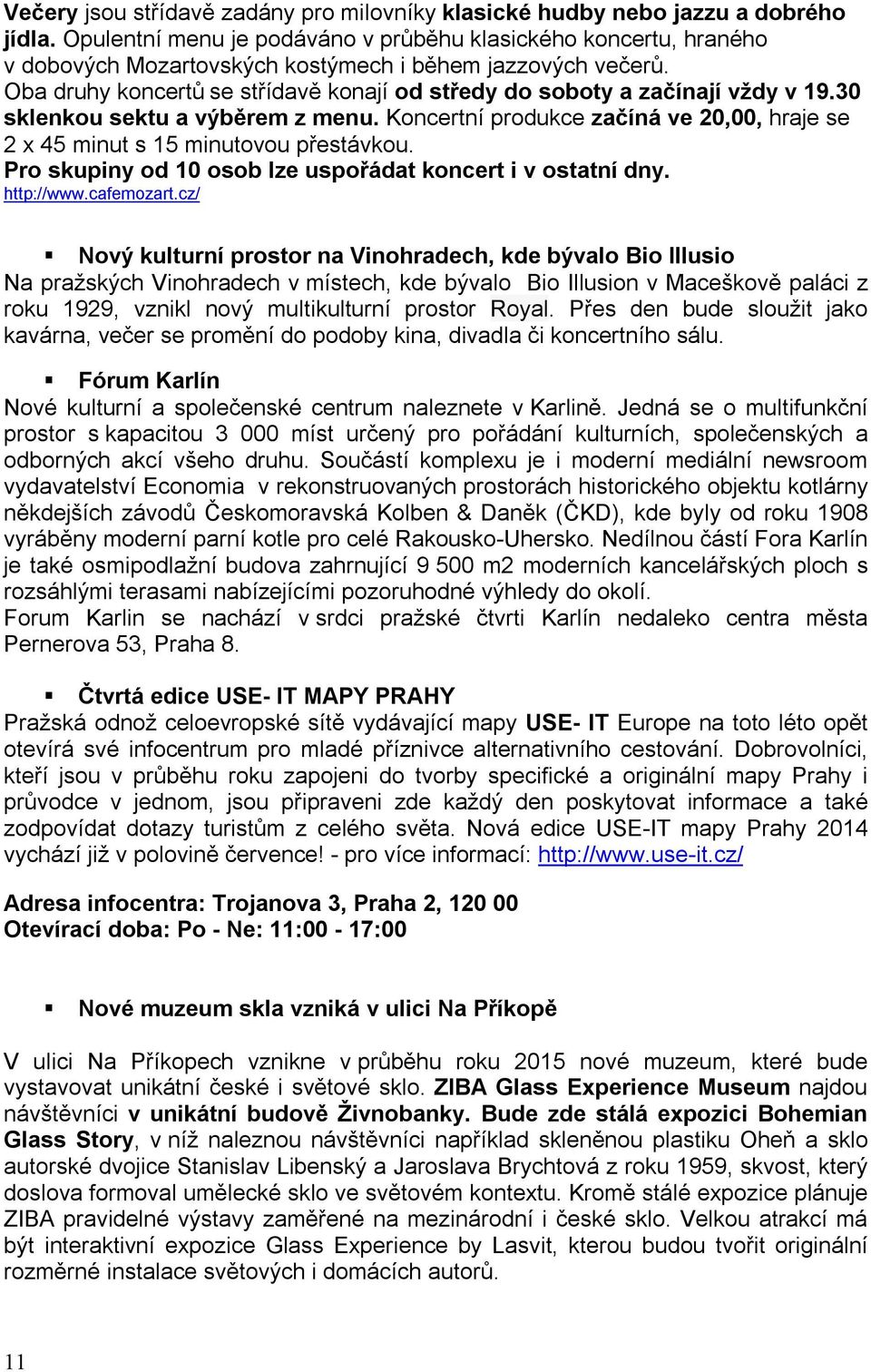 Oba druhy koncertů se střídavě konají od středy do soboty a začínají vždy v 19.30 sklenkou sektu a výběrem z menu. Koncertní produkce začíná ve 20,00, hraje se 2 x 45 minut s 15 minutovou přestávkou.