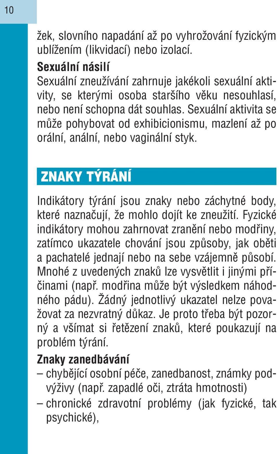 Sexuální aktivita se může pohybovat od exhibicionismu, mazlení až po orální, anální, nebo vaginální styk.