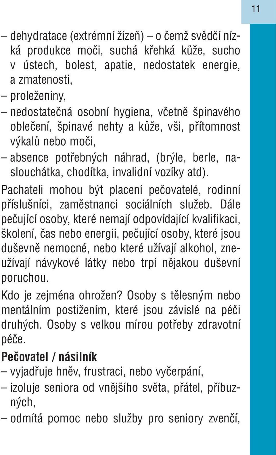 Pachateli mohou být placení pečovatelé, rodinní příslušníci, zaměstnanci sociálních služeb.
