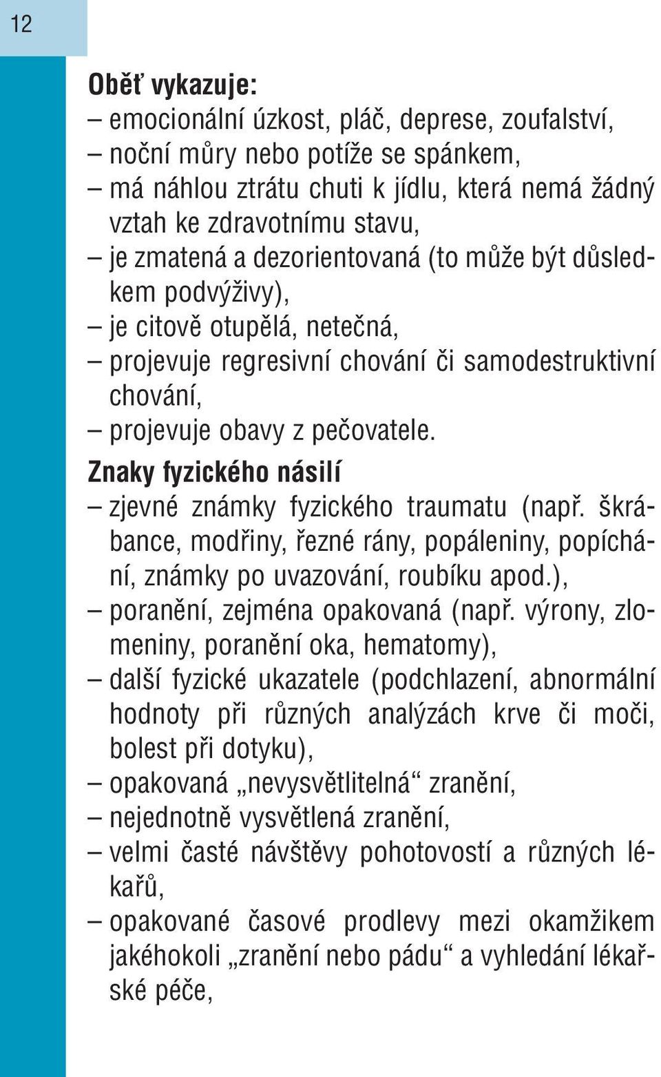 Znaky fyzického násilí zjevné známky fyzického traumatu (např. škrábance, modřiny, řezné rány, popáleniny, popíchání, známky po uvazování, roubíku apod.), poranění, zejména opakovaná (např.