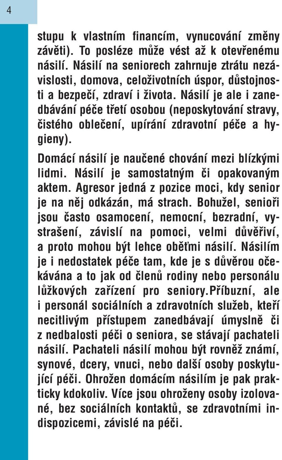 Násilí je ale i zanedbávání péče třetí osobou (neposkytování stravy, čistého oblečení, upírání zdravotní péče a hygieny). Domácí násilí je naučené chování mezi blízkými lidmi.