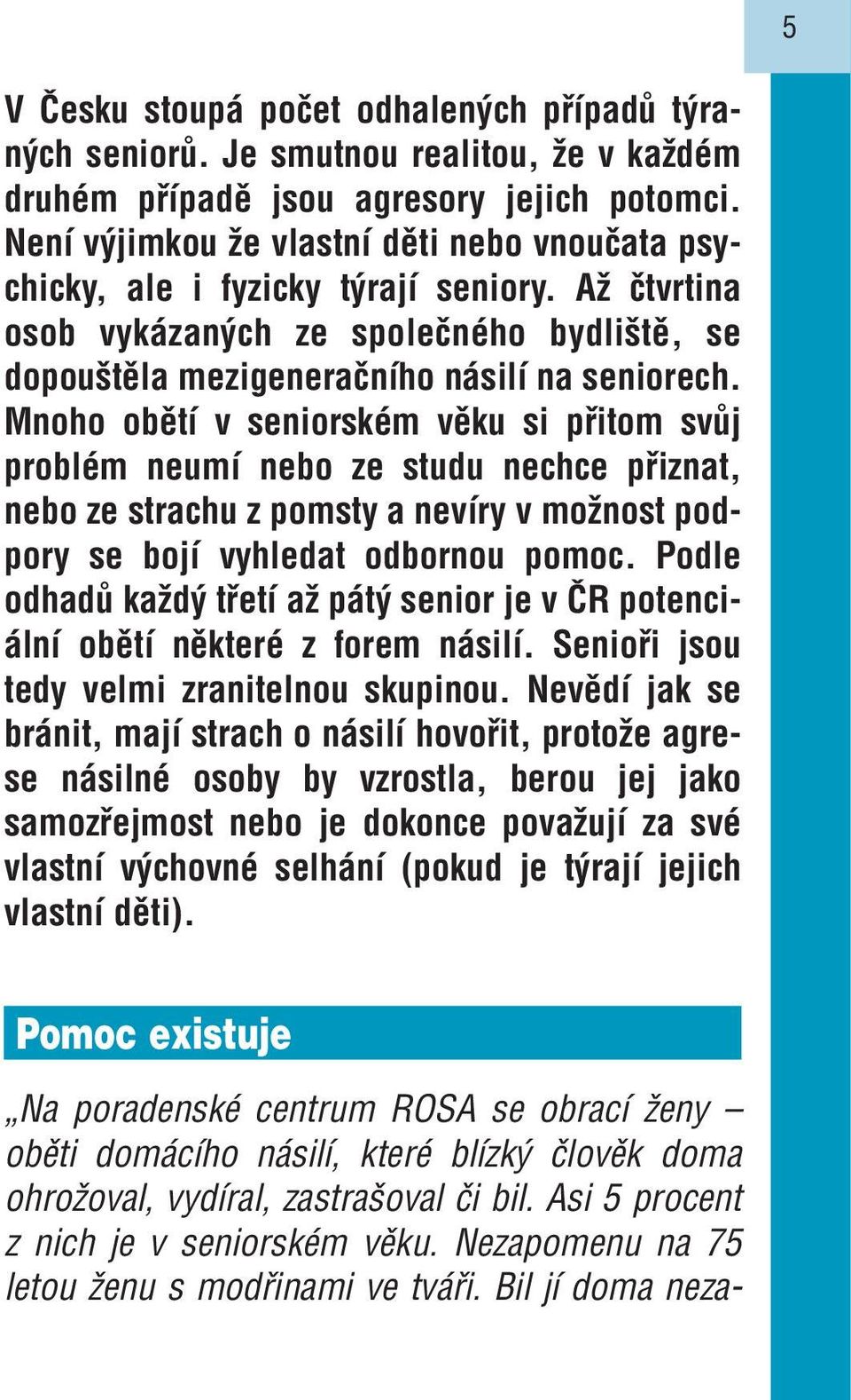 Mnoho obětí v seniorském věku si přitom svůj problém neumí nebo ze studu nechce přiznat, nebo ze strachu z pomsty a nevíry v možnost podpory se bojí vyhledat odbornou pomoc.