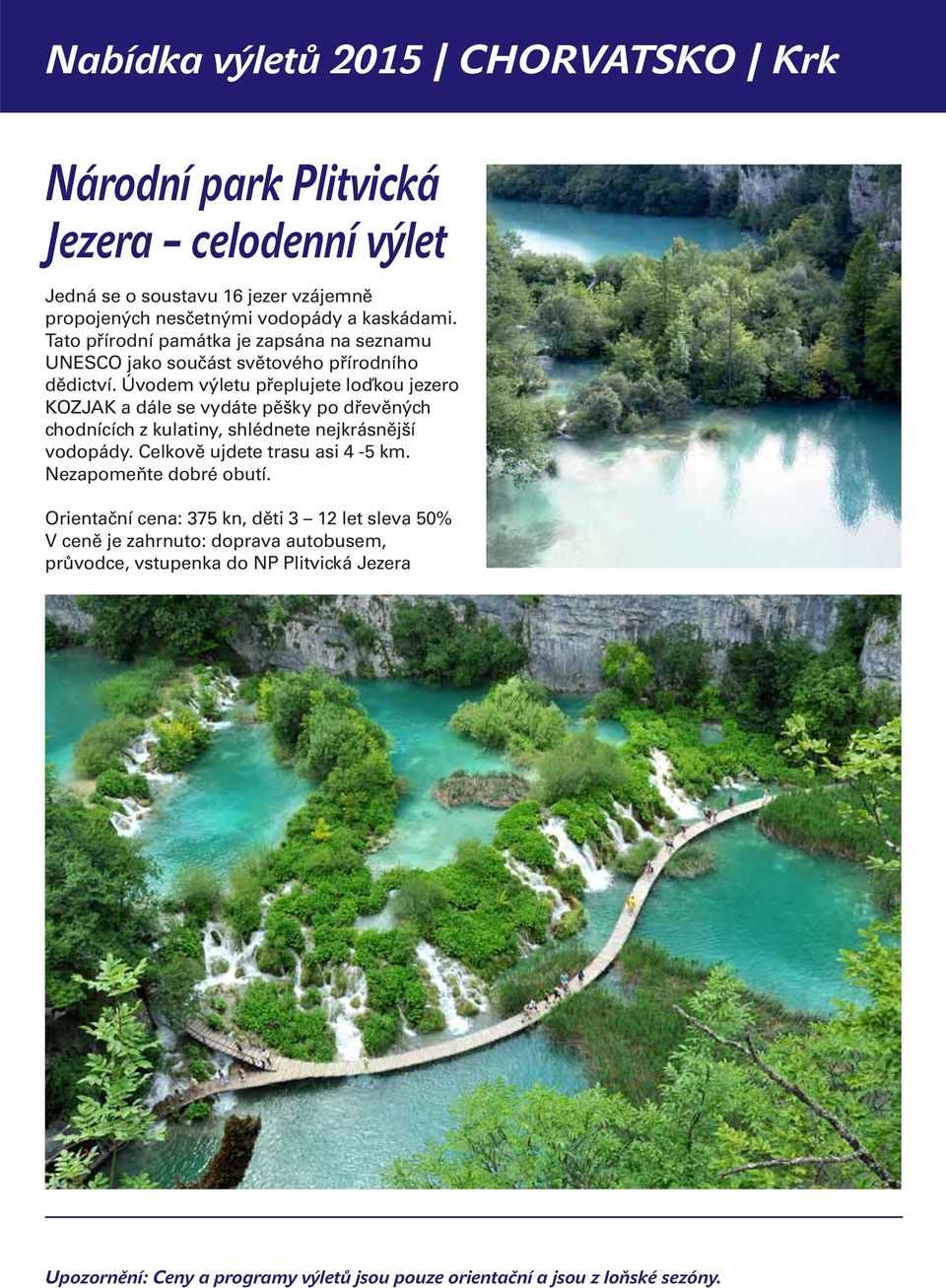 Úvodem výletu přeplujete loďkou jezero KOZJAK a dále se vydáte pěšky po dřevěných chodnících z kulatiny, shlédnete nejkrásnější vodopády.