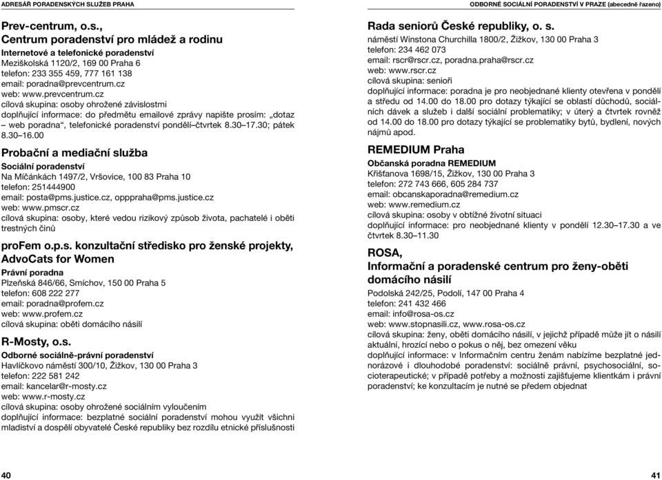 30 17.30; pátek 8.30 16.00 Probační a mediační služba Sociální poradenství Na Míčánkách 1497/2, Vršovice, 100 83 Praha 10 telefon: 251444900 email: posta@pms.justice.cz, opppraha@pms.justice.cz web: www.