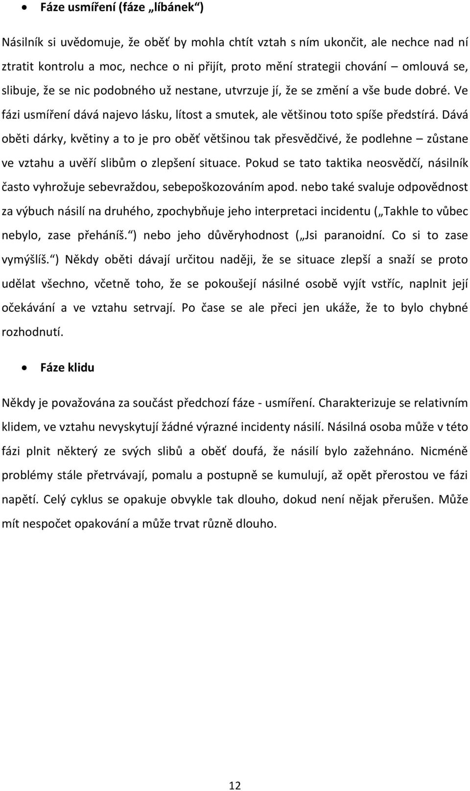 Dává oběti dárky, květiny a to je pro oběť většinou tak přesvědčivé, že podlehne zůstane ve vztahu a uvěří slibům o zlepšení situace.