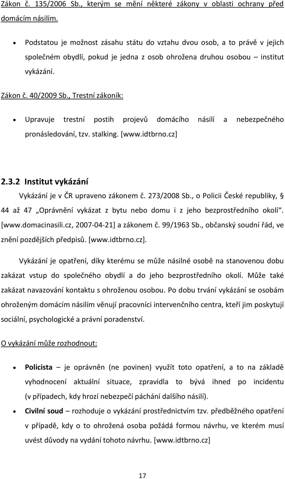 , Trestní zákoník: Upravuje trestní postih projevů domácího násilí a nebezpečného pronásledování, tzv. stalking. [www.idtbrno.cz] 2.3.2 Institut vykázání Vykázání je v ČR upraveno zákonem č.