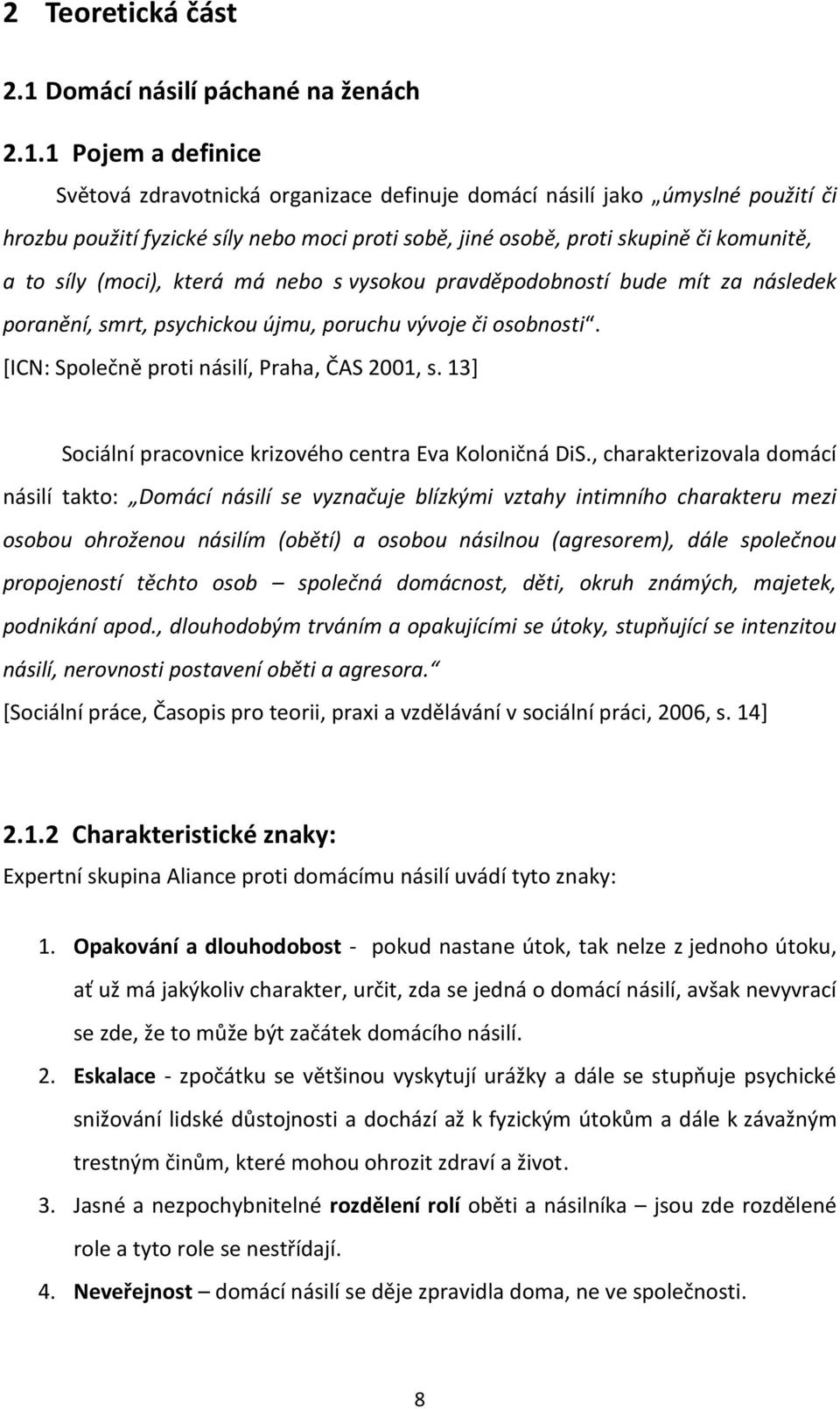 1 Pojem a definice Světová zdravotnická organizace definuje domácí násilí jako úmyslné použití či hrozbu použití fyzické síly nebo moci proti sobě, jiné osobě, proti skupině či komunitě, a to síly