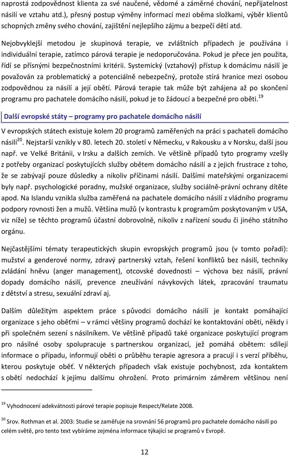 Nejobvyklejší metodou je skupinová terapie, ve zvláštních případech je používána i individuální terapie, zatímco párová terapie je nedoporučována.